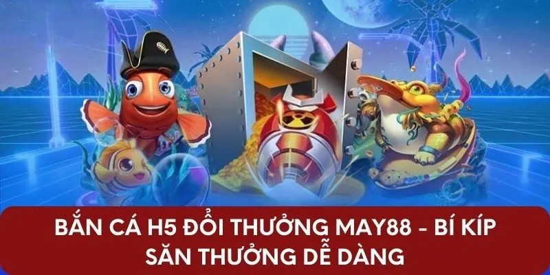 Bắn Cá H5 Đổi Thưởng May88 - Bí Kíp Săn Thưởng Dễ Dàng