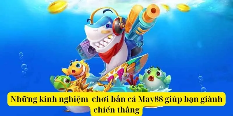 Những kinh nghiệm  chơi bắn cá May88 giúp bạn giành chiến thắng