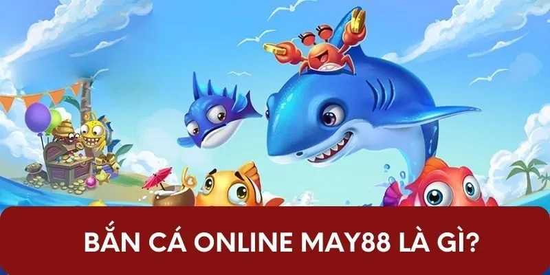 Bắn cá online may88 là gì?