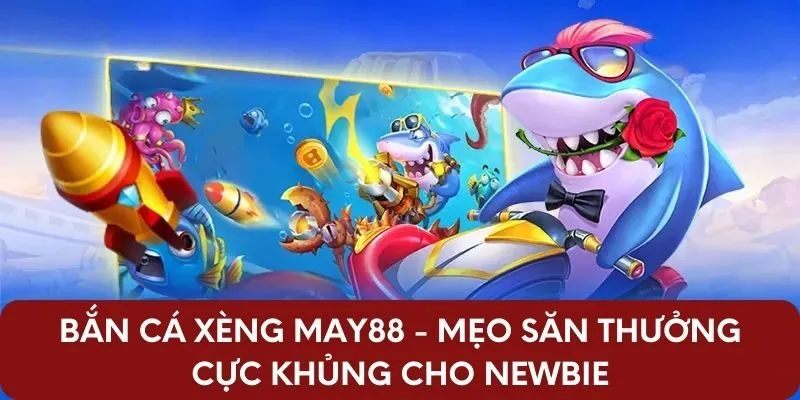 Bắn Cá Xèng May88 Mẹo Săn Thưởng Cực Khủng Cho Newbie