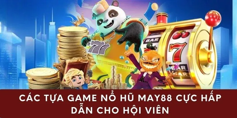 Các tựa game nổ hũ may88 cực hấp dẫn cho hội viên