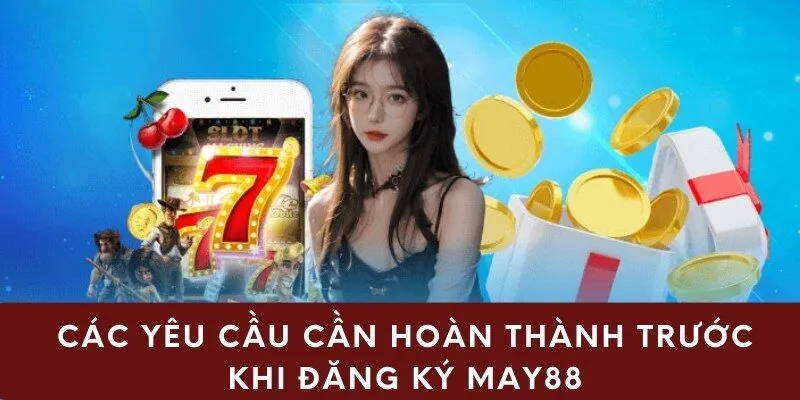 Các yêu cầu cần hoàn thành trước khi đăng ký May88