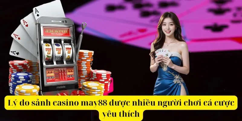 Lý do sảnh casino may88 được nhiều người chơi cá cược yêu thích