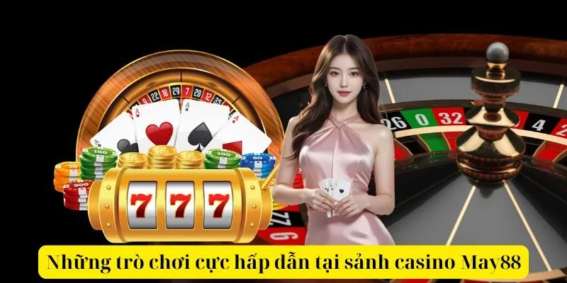 Những trò chơi cực hấp dẫn tại sảnh casino May88