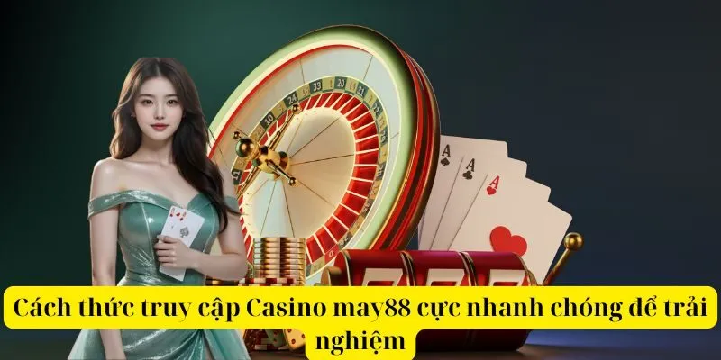 Cách thức truy cập Casino may88 cực nhanh chóng để trải nghiệm