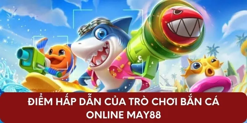 Điểm hấp dẫn của trò chơi bắn cá online May88