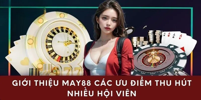 Giới thiệu may88 các ưu điểm thu hút nhiều hội viên