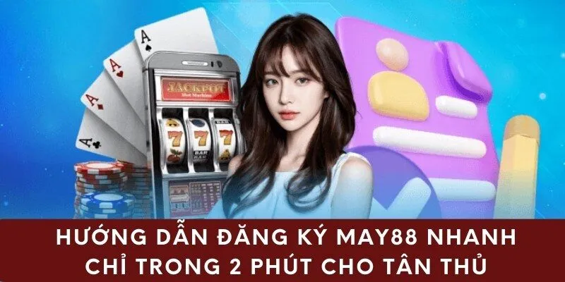 Hướng dẫn chi tiết quy trình đăng ký May88 cho tân thủ