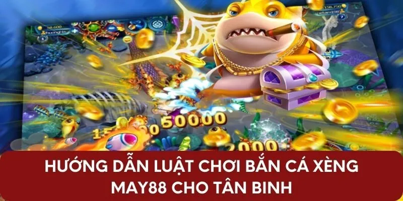 Hướng dẫn luật chơi bắn cá xèng May88 cho tân binh