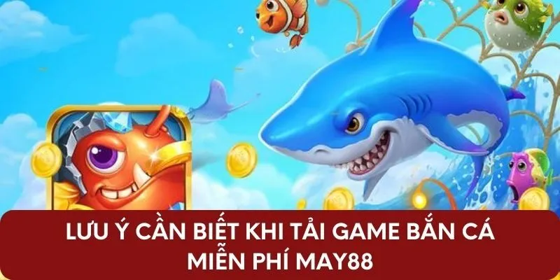 Lưu ý cần biết khi tải game bắn cá miễn phí May88