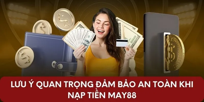 Lưu ý quan trọng đảm bảo an toàn khi nạp tiền May88