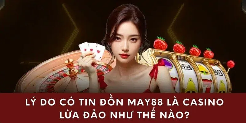 Lý do có tin đồn May88 là casino lừa đảo như thế nào?