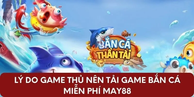 Lý do game thủ nên tải game bắn cá miễn phí may88