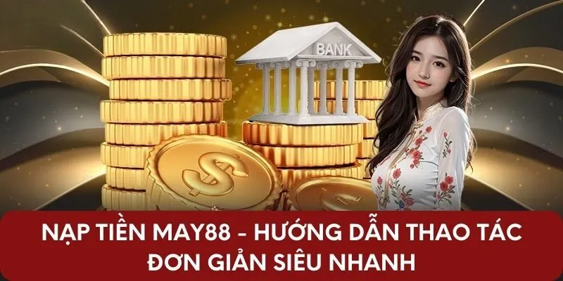 Nạp Tiền May88 - Hướng Dẫn Thao Tác Đơn Giản Siêu Nhanh