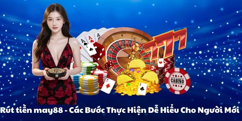 Rút tiền may88 - Các Bước Thực Hiện Dễ Hiểu Cho Người Mới