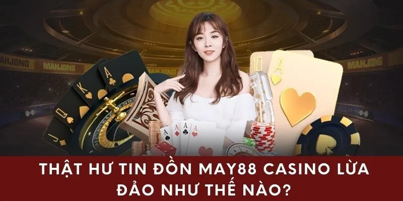 Thật Hư Tin Đồn May88 Casino Lừa Đảo Như Thế Nào?